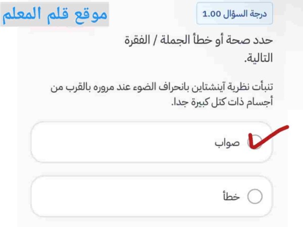 سؤال صواب أو خطأ عن تنبؤ نظرية أينشتاين بانحراف الضوء عند مروره بالقرب من أجسام ذات كتل كبيرة جدًا، والإجابة الصحيحة صواب.